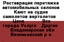 Реставрация,перетяжка автомобильных салонов.Кают на судне,самолетов,вертолетов  › Цена ­ 2 000 - Все города Услуги » Другие   . Владимирская обл.,Вязниковский р-н